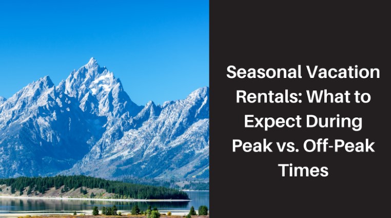Seasonal Vacation Rentals: What to Expect During Peak vs. Off-Peak Times